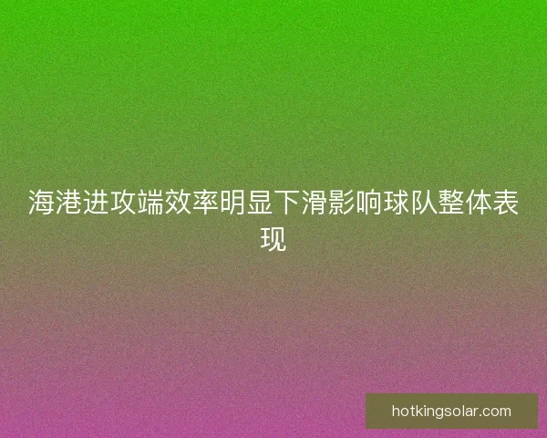 海港进攻端效率明显下滑影响球队整体表现